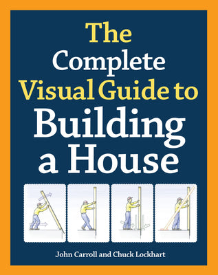 Cover Image for The Complete Visual Guide to Building a House, Seventh Edition: What Every Builder and Homeowner Needs to Know about Quality Construction -- John Carroll, Hardcover