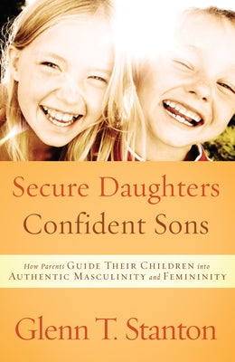 Cover Image for Secure Daughters, Confident Sons: How Parents Guide Their Children into Authentic Masculinity and Femininity -- Glenn T. Stanton, Paperback
