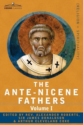 Cover Image for The Ante-Nicene Fathers: The Writings of the Fathers Down to A.D. 325 Volume I - The Apostolic Fathers with Justin Martyr and Irenaeus -- Reverend Alexander Roberts, Paperback