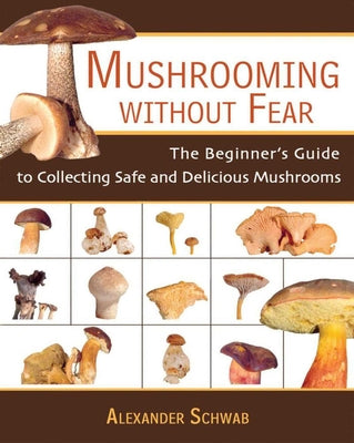 Cover Image for Mushrooming Without Fear: The Beginner's Guide to Collecting Safe and Delicious Mushrooms -- Alexander Schwab, Paperback