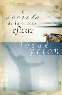 Cover Image for En secreto de la oraci��n eficaz Softcover Secret of Effective Prayer -- Josué Yrion, Paperback