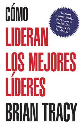 Cover Image for En Como Lideran los Mejores Lideres: Secretos Probados Para Obtener Lo Mejor de Ti Mismo y de Otros = How the Best Leaders Lead = How the Best Leaders -- Brian Tracy, Paperback