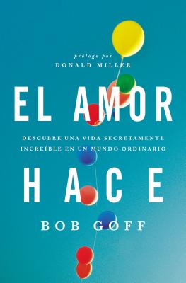 Cover Image for El amor hace: Descubre una vida secretamente incre��ble en un mundo ordinario = Love Makes = Love Makes -- Bob Goff, Paperback