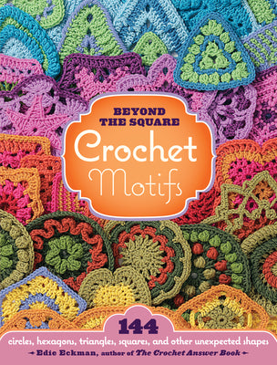 Cover Image for Beyond the Square Crochet Motifs: 144 Circles, Hexagons, Triangles, Squares, and Other Unexpected Shapes -- Edie Eckman, Spiral
