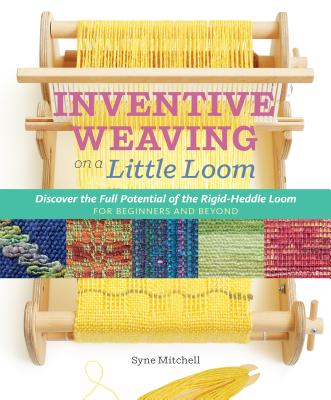 Cover Image for Inventive Weaving on a Little Loom: Discover the Full Potential of the Rigid-Heddle Loom, for Beginners and Beyond -- Syne Mitchell, Paperback