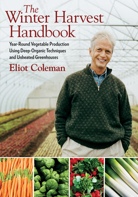 Cover Image for The Winter Harvest Handbook: Year Round Vegetable Production Using Deep-Organic Techniques and Unheated Greenhouses -- Eliot Coleman, Paperback