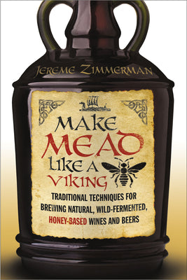 Cover Image for Make Mead Like a Viking: Traditional Techniques for Brewing Natural, Wild-Fermented, Honey-Based Wines and Beers -- Jereme Zimmerman, Paperback
