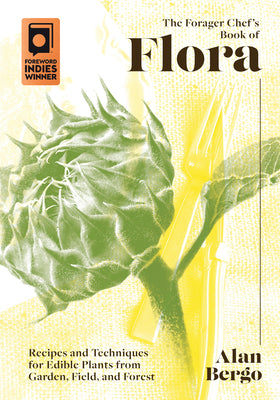 Cover Image for The Forager Chef's Book of Flora: Recipes and Techniques for Edible Plants from Garden, Field, and Forest -- Alan Bergo, Hardcover