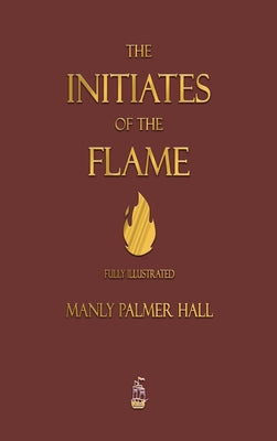 Cover Image for The Initiates of the Flame - Fully Illustrated Edition -- Manly P. Hall, Hardcover