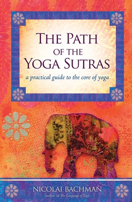Cover Image for The Path of the Yoga Sutras: A Practical Guide to the Core of Yoga -- Nicolai Bachman, Paperback