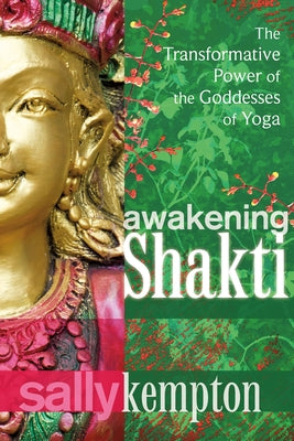 Cover Image for Awakening Shakti: The Transformative Power of the Goddesses of Yoga -- Sally Kempton, Paperback