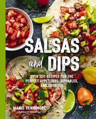 Cover Image for Salsas and Dips: Over 100 Recipes for the Perfect Appetizers, Dippables, and Crudités -- Mamie Fennimore, Paperback