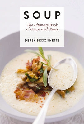 Cover Image for Soup: The Ultimate Book of Soups and Stews -- Derek Bissonnette, Hardcover