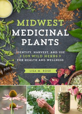 Cover Image for Midwest Medicinal Plants: Identify, Harvest, and Use 109 Wild Herbs for Health and Wellness -- Lisa M. Rose, Paperback