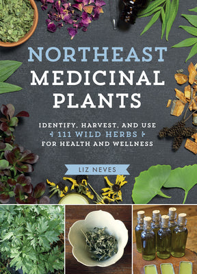 Cover Image for Northeast Medicinal Plants: Identify, Harvest, and Use 111 Wild Herbs for Health and Wellness -- Liz Neves, Paperback