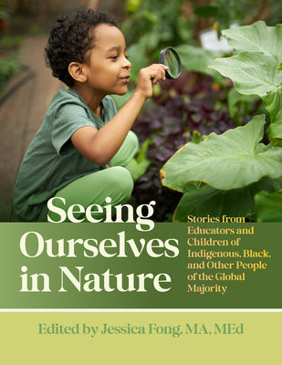 Cover Image for Seeing Ourselves in Nature: Stories from Educators and Children of Indigenous, Black, and Other People of the Global Majority -- Jessica Fong, Paperback