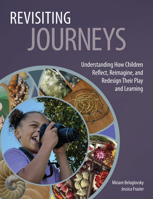 Cover Image for Revisiting Journeys: Understanding How Children Reflect, Reimagine, and Redesign Their Play and Learning -- Miriam Beloglovsky, Paperback