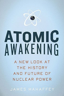 Cover Image for Atomic Awakening: A New Look at the History and Future of Nuclear Power -- James Mahaffey, Paperback