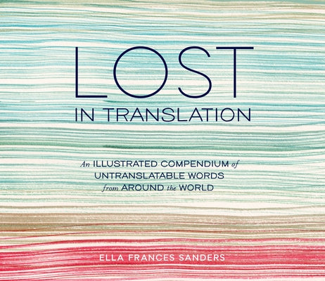 Cover Image for Lost in Translation: An Illustrated Compendium of Untranslatable Words from Around the World -- Ella Frances Sanders, Hardcover