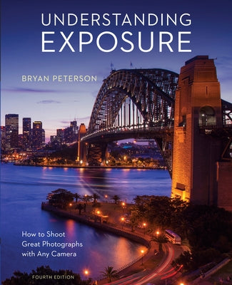 Cover Image for Understanding Exposure, Fourth Edition: How to Shoot Great Photographs with Any Camera -- Bryan Peterson, Paperback