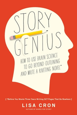 Cover Image for Story Genius: How to Use Brain Science to Go Beyond Outlining and Write a Riveting Novel (Before You Waste Three Years Writing 327 Pages That Go Nowhe -- Lisa Cron, Paperback
