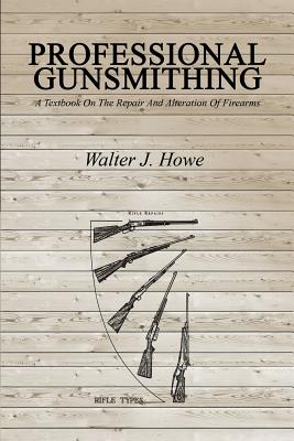 Cover Image for Professional Gunsmithing: A Textbook On The Repair And Alteration Of Firearms -- Walter J. Howe, Paperback
