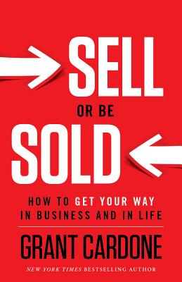 Cover Image for Sell or Be Sold: How to Get Your Way in Business and in Life -- Grant Cardone, Hardcover