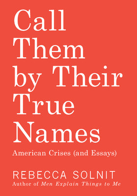 Cover Image for Call Them by Their True Names: American Crises (and Essays) -- Rebecca Solnit, Paperback