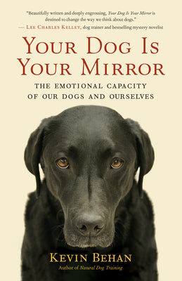 Cover Image for Your Dog Is Your Mirror: The Emotional Capacity of Our Dogs and Ourselves -- Kevin Behan, Paperback