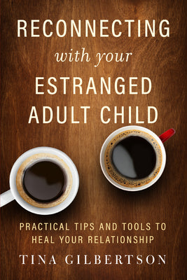 Cover Image for Reconnecting with Your Estranged Adult Child: Practical Tips and Tools to Heal Your Relationship -- Tina Gilbertson, Paperback