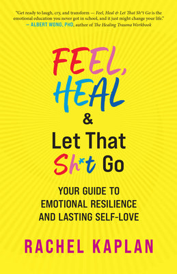 Cover Image for Feel, Heal, and Let That Sh*t Go: Your Guide to Emotional Resilience and Lasting Self-Love -- Rachel Kaplan, Paperback