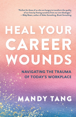 Cover Image for Heal Your Career Wounds: Navigating the Trauma of Today's Workplace -- Mandy Tang, Paperback