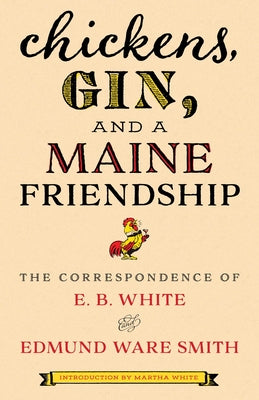Cover Image for Chickens, Gin, and a Maine Friendship: The Correspondence of E. B. White and Edmund Ware Smith -- E. B. White, Hardcover