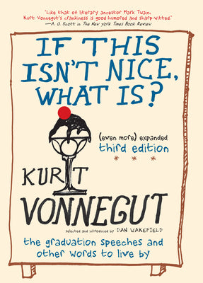 Cover Image for If This Isn't Nice, What Is? (Even More) Expanded Third Edition: The Graduation Speeches and Other Words to Live by -- Kurt Vonnegut, Paperback