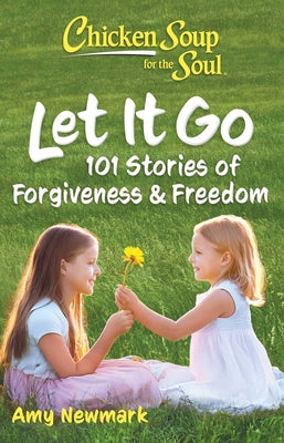 Cover Image for Chicken Soup for the Soul: Let It Go: 101 Stories of Forgiveness & Freedom -- Amy Newmark, Paperback
