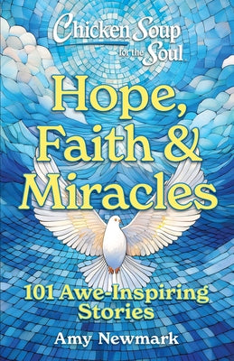 Cover Image for Chicken Soup for the Soul: Hope, Faith & Miracles: 101 Awe-Inspiring Stories -- Amy Newmark, Paperback