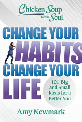 Cover Image for Chicken Soup for the Soul: Change Your Habits, Change Your Life: 101 Big and Small Ideas for a Better You -- Amy Newmark, Paperback