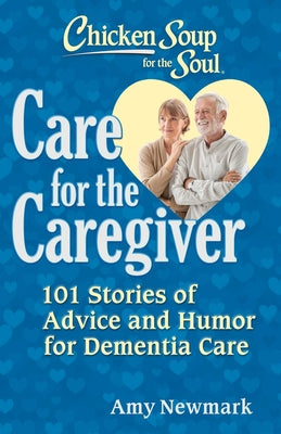 Cover Image for Chicken Soup for the Soul: Care for the Caregiver: 101 Stories of Advice and Humor for Dementia Care -- Amy Newmark, Paperback