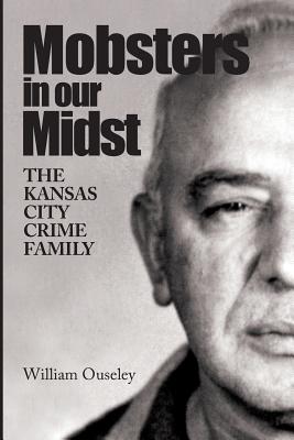 Cover Image for Mobsters In Our Midst: The Kansas City Crime Family -- William Ouseley, Paperback