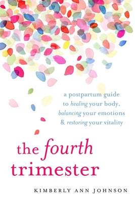 Cover Image for The Fourth Trimester: A Postpartum Guide to Healing Your Body, Balancing Your Emotions, and Restoring Your Vitality -- Kimberly Ann Johnson, Paperback