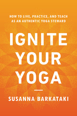 Cover Image for Ignite Your Yoga: How to Live, Practice, and Teach as an Authentic Yoga Steward -- Susanna Barkataki, Paperback