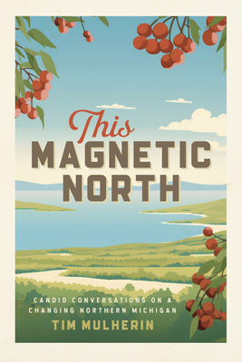 Cover Image for This Magnetic North: Candid Conversations on a Changing Northern Michigan -- Tim Mulherin, Paperback