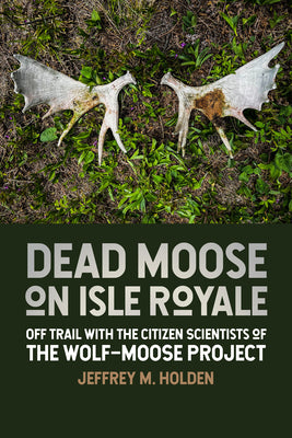 Cover Image for Dead Moose on Isle Royale: Off Trail with the Citizen Scientists of the Wolf-Moose Project -- Jeffrey M. Holden, Paperback
