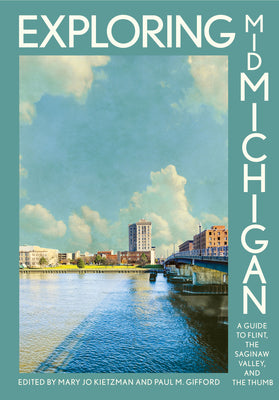 Cover Image for Exploring Mid-Michigan: A Guide to Flint, the Saginaw Valley, and the Thumb -- Mary Jo Kietzman, Paperback