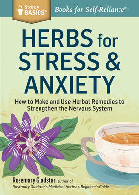 Cover Image for Herbs for Stress & Anxiety: How to Make and Use Herbal Remedies to Strengthen the Nervous System. a Storey Basics(r) Title -- Rosemary Gladstar, Paperback