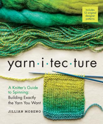 Cover Image for Yarnitecture: A Knitter's Guide to Spinning: Building Exactly the Yarn You Want -- Jillian Moreno, Hardcover