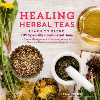 Cover Image for Healing Herbal Teas: Learn to Blend 101 Specially Formulated Teas for Stress Management, Common Ailments, Seasonal Health, and Immune Support -- Sarah Farr, Paperback