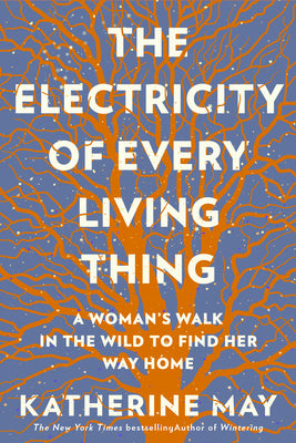 Cover Image for The Electricity of Every Living Thing: A Woman's Walk in the Wild to Find Her Way Home -- Katherine May, Paperback