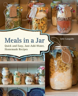 Cover Image for Meals in a Jar: Quick and Easy, Just-Add-Water, Homemade Recipes -- Julie Languille, Paperback