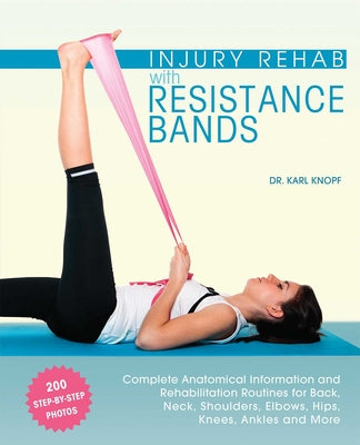 Cover Image for Injury Rehab with Resistance Bands: Complete Anatomy and Rehabilitation Programs for Back, Neck, Shoulders, Elbows, Hips, Knees, Ankles and More -- Karl Knopf, Paperback